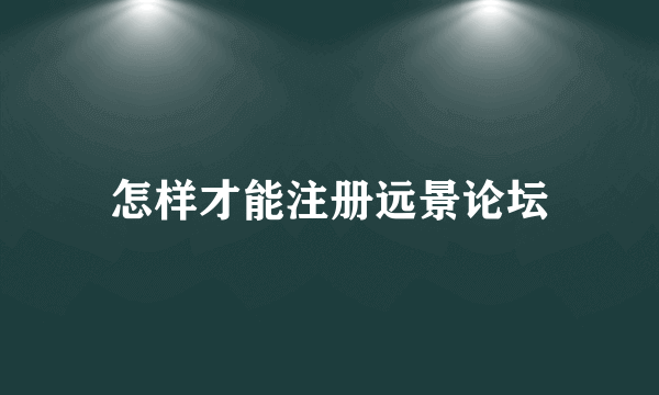 怎样才能注册远景论坛