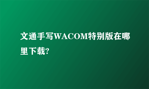 文通手写WACOM特别版在哪里下载?