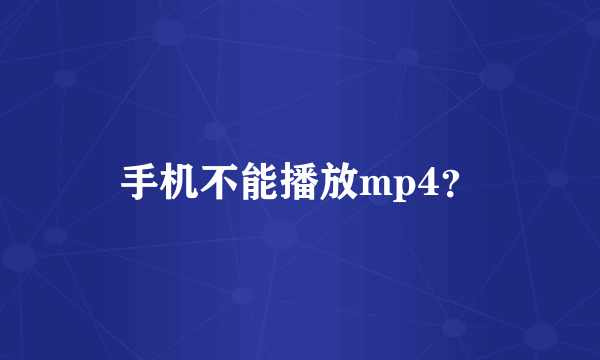 手机不能播放mp4？