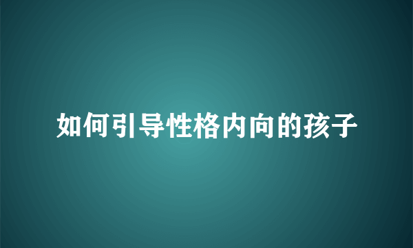 如何引导性格内向的孩子