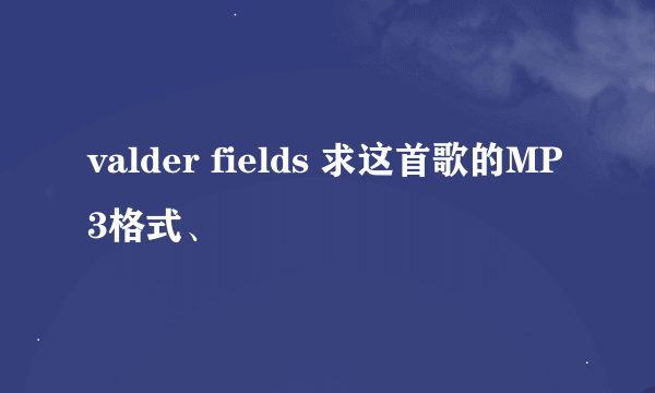 valder fields 求这首歌的MP3格式、