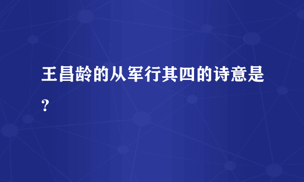 王昌龄的从军行其四的诗意是？