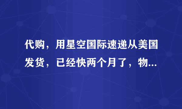 代购，用星空国际速递从美国发货，已经快两个月了，物流信息还是显示在美国机场等待装机，怎么回事？