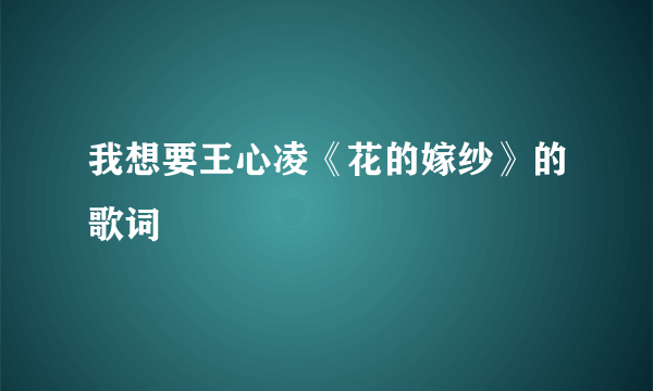 我想要王心凌《花的嫁纱》的歌词