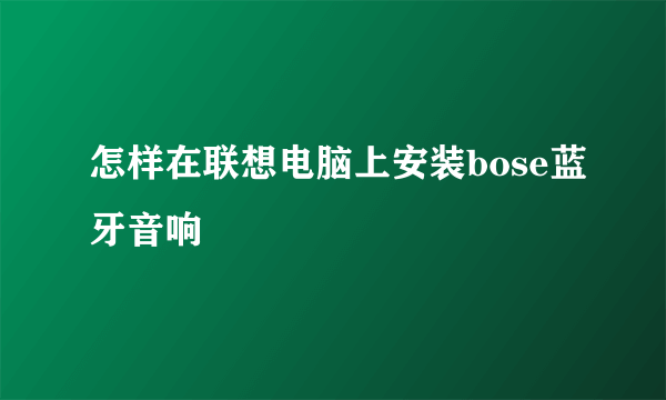 怎样在联想电脑上安装bose蓝牙音响