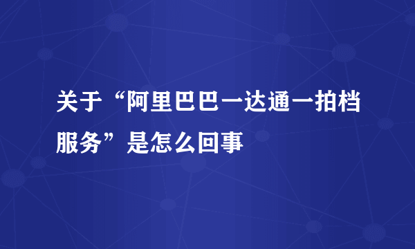 关于“阿里巴巴一达通一拍档服务”是怎么回事