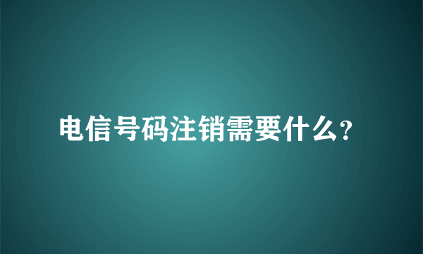 电信号码注销需要什么？