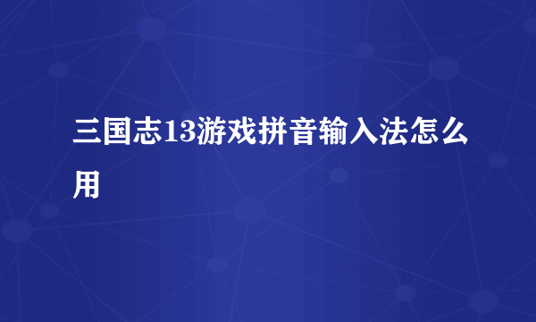 三国志13游戏拼音输入法怎么用