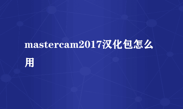 mastercam2017汉化包怎么用