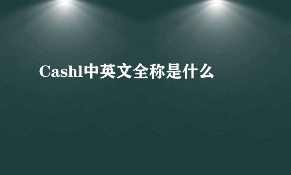 Cashl中英文全称是什么