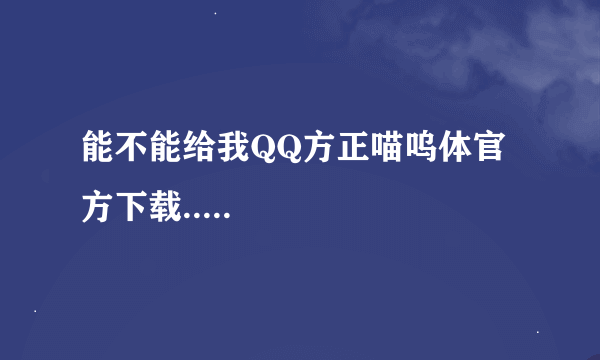 能不能给我QQ方正喵呜体官方下载.....