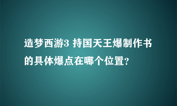 造梦西游3 持国天王爆制作书的具体爆点在哪个位置？