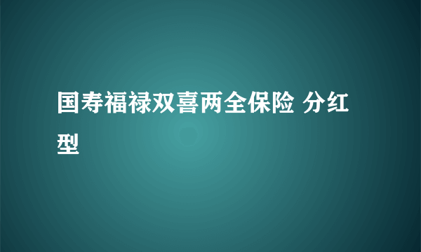 国寿福禄双喜两全保险 分红型