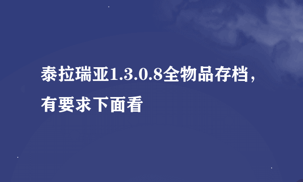 泰拉瑞亚1.3.0.8全物品存档，有要求下面看