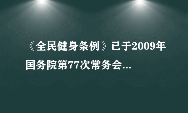 《全民健身条例》已于2009年国务院第77次常务会议通过，自什么时候