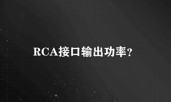 RCA接口输出功率？