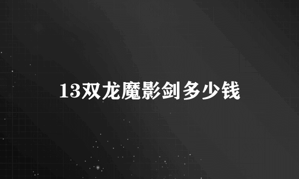 13双龙魔影剑多少钱