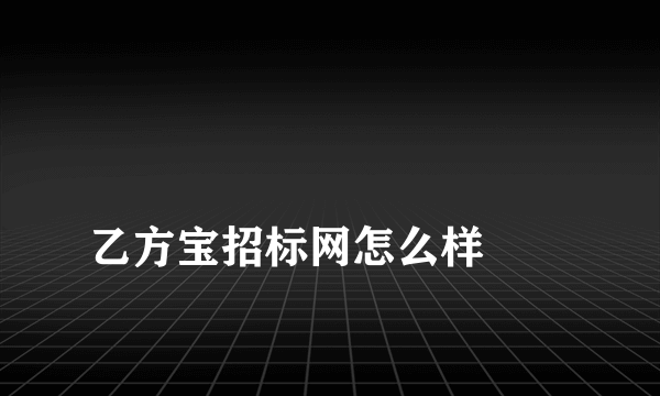 
乙方宝招标网怎么样
