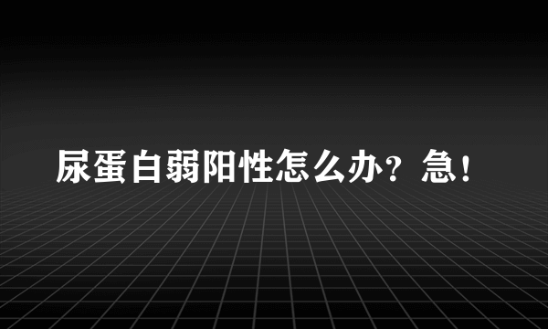 尿蛋白弱阳性怎么办？急！