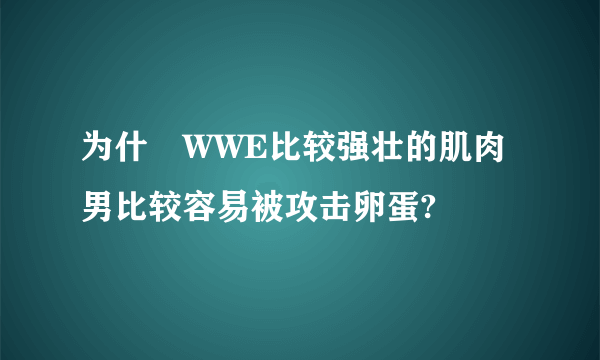 为什麼WWE比较强壮的肌肉男比较容易被攻击卵蛋?