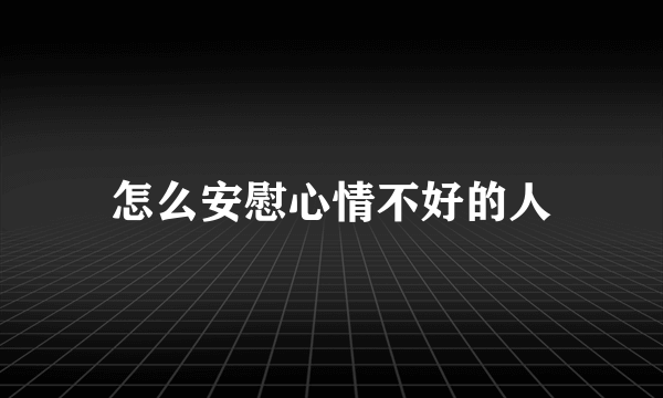 怎么安慰心情不好的人