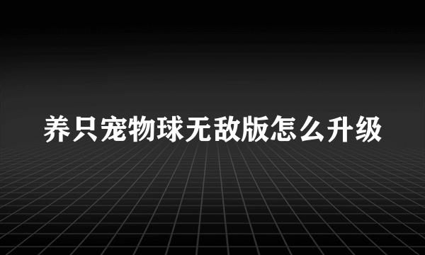 养只宠物球无敌版怎么升级