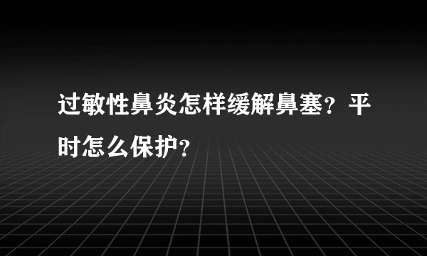 过敏性鼻炎怎样缓解鼻塞？平时怎么保护？