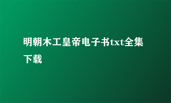 明朝木工皇帝电子书txt全集下载