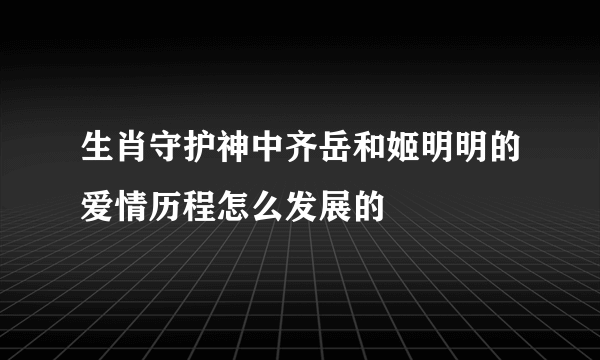 生肖守护神中齐岳和姬明明的爱情历程怎么发展的