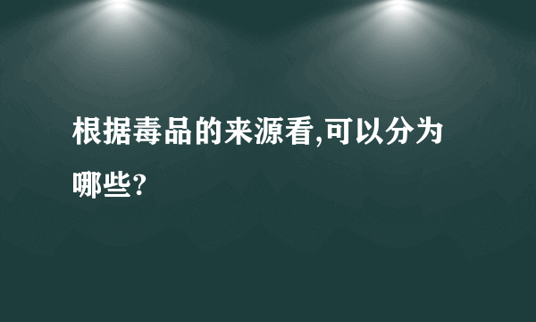 根据毒品的来源看,可以分为哪些?