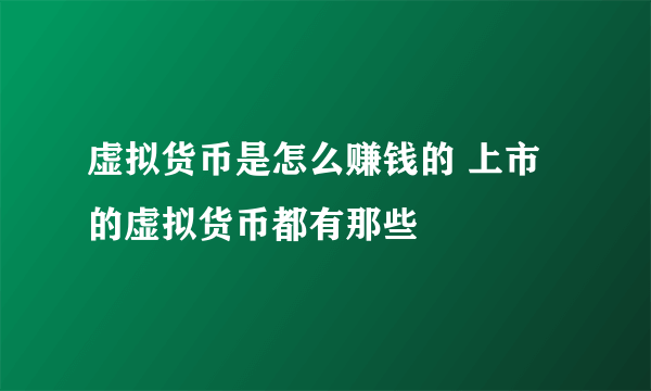 虚拟货币是怎么赚钱的 上市的虚拟货币都有那些