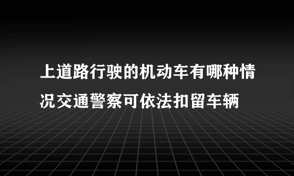 上道路行驶的机动车有哪种情况交通警察可依法扣留车辆