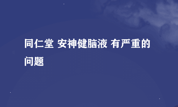 同仁堂 安神健脑液 有严重的问题