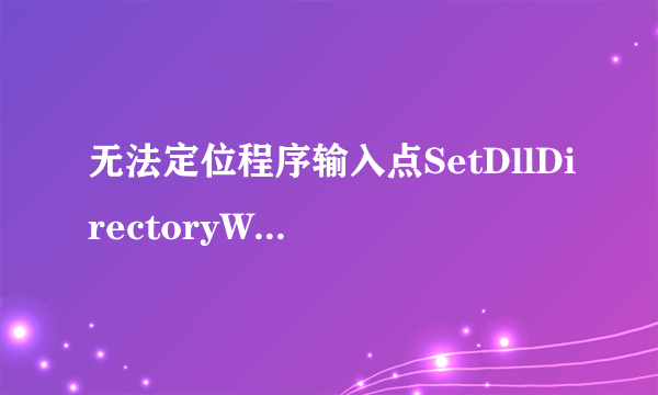 无法定位程序输入点SetDllDirectoryW于动态链接库KERNAL32.DLL上