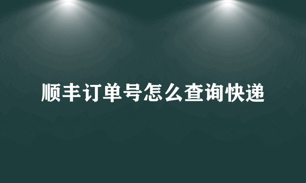 顺丰订单号怎么查询快递