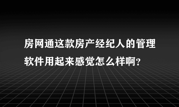 房网通这款房产经纪人的管理软件用起来感觉怎么样啊？