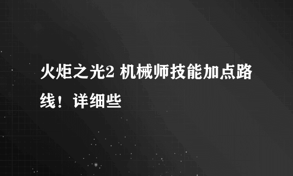 火炬之光2 机械师技能加点路线！详细些