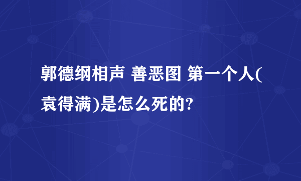 郭德纲相声 善恶图 第一个人(袁得满)是怎么死的?