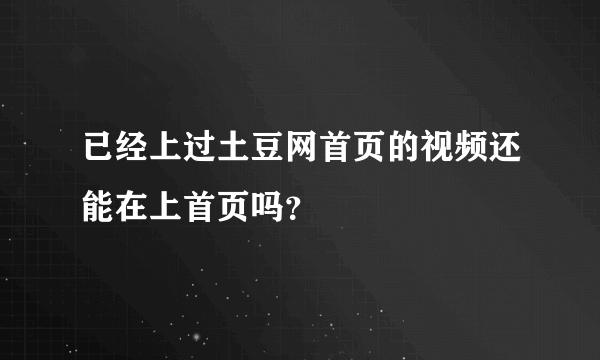 已经上过土豆网首页的视频还能在上首页吗？