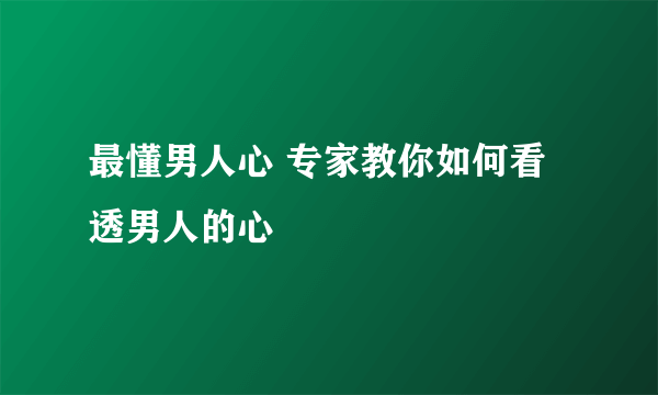 最懂男人心 专家教你如何看透男人的心