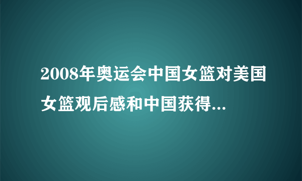 2008年奥运会中国女篮对美国女篮观后感和中国获得第一块金牌的观后感