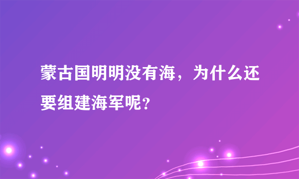 蒙古国明明没有海，为什么还要组建海军呢？