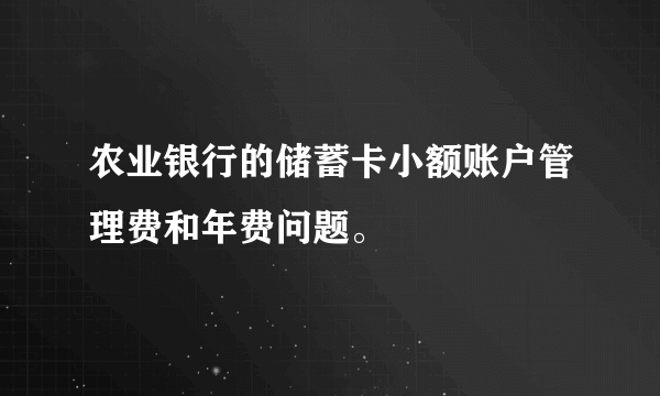 农业银行的储蓄卡小额账户管理费和年费问题。