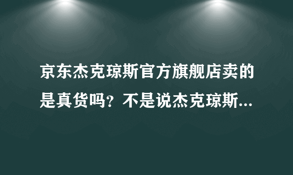 京东杰克琼斯官方旗舰店卖的是真货吗？不是说杰克琼斯在中国产地只有天津吗，京东官方店的衣服牌子上写的