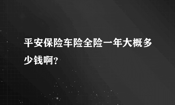 平安保险车险全险一年大概多少钱啊？