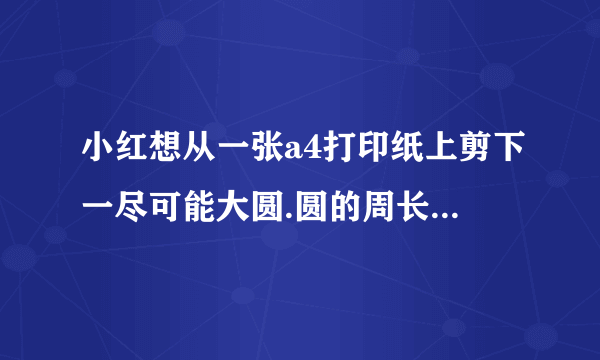 小红想从一张a4打印纸上剪下一尽可能大圆.圆的周长是多少厘米?标准a4纸长29.7