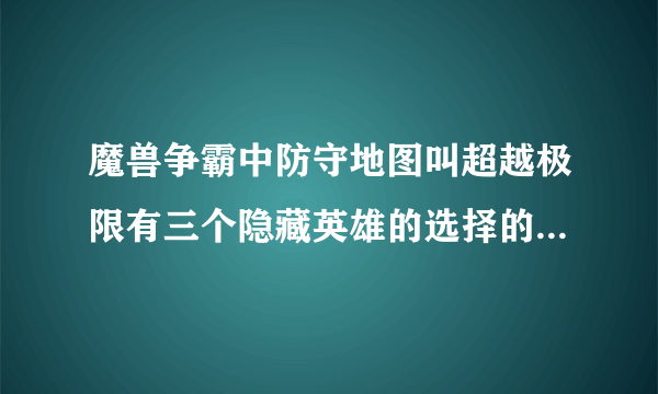 魔兽争霸中防守地图叫超越极限有三个隐藏英雄的选择的密码是什么啊！