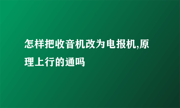 怎样把收音机改为电报机,原理上行的通吗