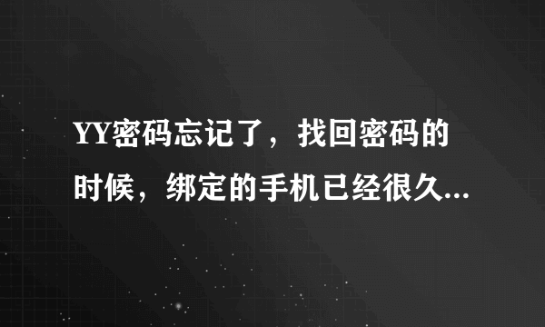 YY密码忘记了，找回密码的时候，绑定的手机已经很久不用了，怎么办？