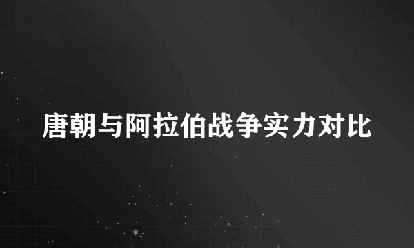 唐朝与阿拉伯战争实力对比